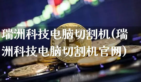 瑞洲科技电脑切割机(瑞洲科技电脑切割机官网)_装修公司_第1张_装修网 瑞洲科技电脑切割机(瑞洲科技电脑切割机官网)_https://www.jnskb.com_装修公司_第1张