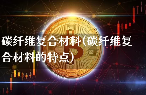碳纤维复合材料(碳纤维复合材料的特点)_https://www.jnskb.com_装修流程_第1张