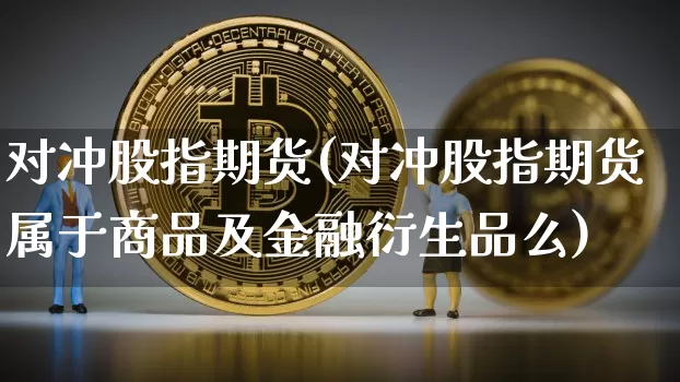 对冲股指期货(对冲股指期货属于商品及金融衍生品么)_设计报价_第1张_装修网 对冲股指期货(对冲股指期货属于商品及金融衍生品么)_https://www.jnskb.com_设计报价_第1张