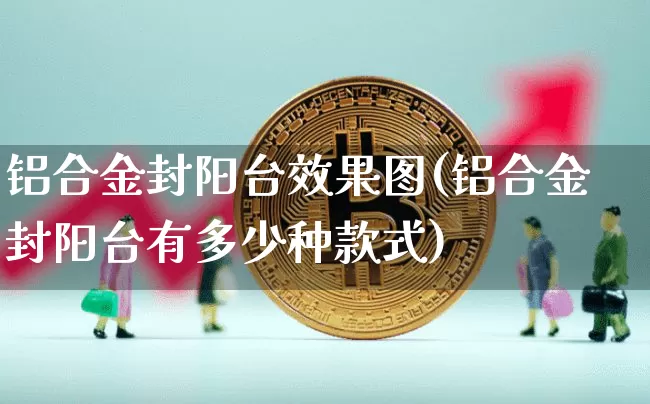 铝合金封阳台效果图(铝合金封阳台有多少种款式)_https://www.jnskb.com_装修流程_第1张