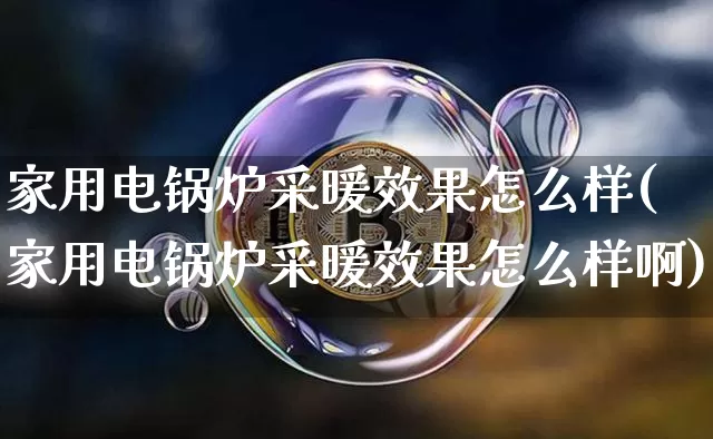 家用电锅炉采暖效果怎么样(家用电锅炉采暖效果怎么样啊)_https://www.jnskb.com_效果图_第1张
