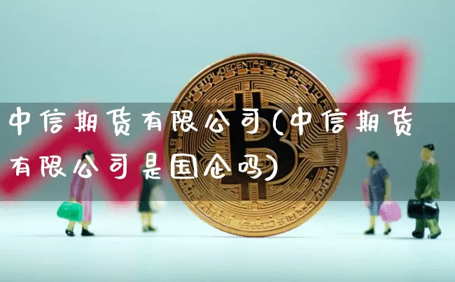 中信期货有限公司(中信期货有限公司是国企吗)_https://www.jnskb.com_效果图_第1张