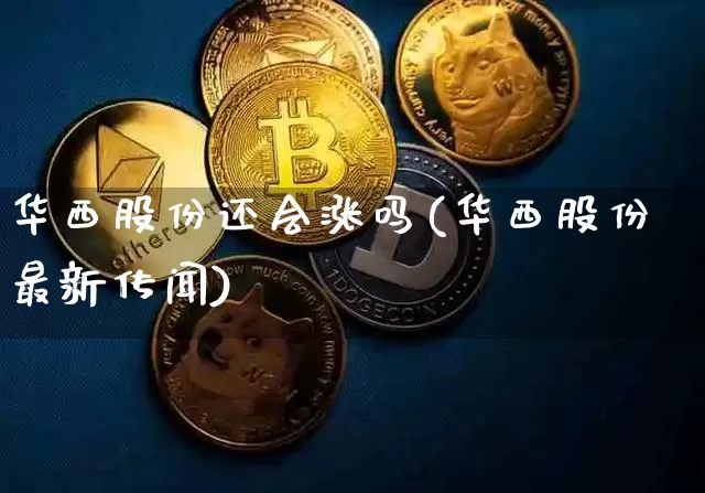 华西股份还会涨吗(华西股份最新传闻)_https://www.jnskb.com_装修公司_第1张