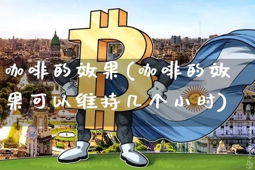 咖啡的效果(咖啡的效果可以维持几个小时)_https://www.jnskb.com_效果图_第1张