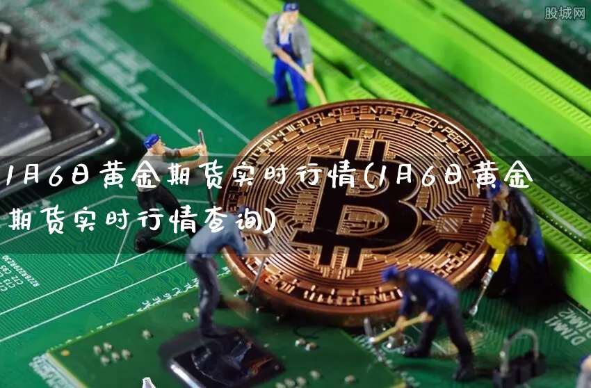 1月6日黄金期货实时行情(1月6日黄金期货实时行情查询)_https://www.jnskb.com_装修流程_第1张