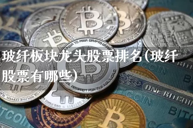 玻纤板块龙头股票排名(玻纤股票有哪些)_https://www.jnskb.com_装修公司_第1张