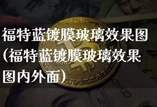 福特蓝镀膜玻璃效果图(福特蓝镀膜玻璃效果图内外面)_https://www.jnskb.com_设计报价_第1张