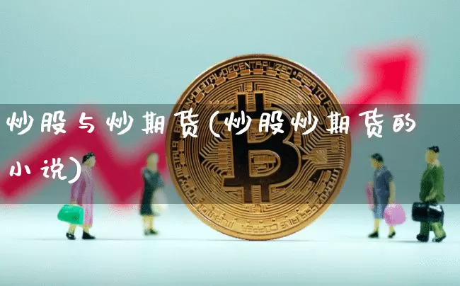 炒股与炒期货(炒股炒期货的小说)_https://www.jnskb.com_装修公司_第1张