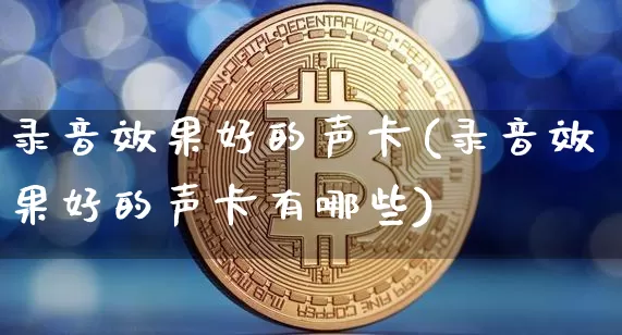 录音效果好的声卡(录音效果好的声卡有哪些)_https://www.jnskb.com_装修流程_第1张