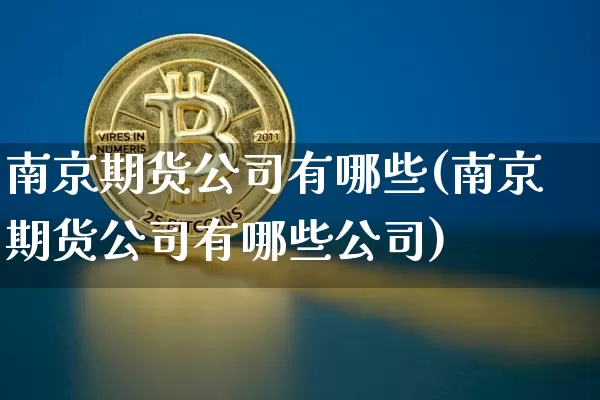 南京期货公司有哪些(南京期货公司有哪些公司)_https://www.jnskb.com_装修流程_第1张