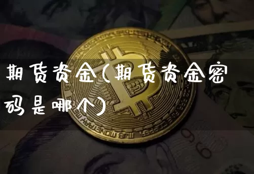 期货资金(期货资金密码是哪个)_https://www.jnskb.com_装修公司_第1张