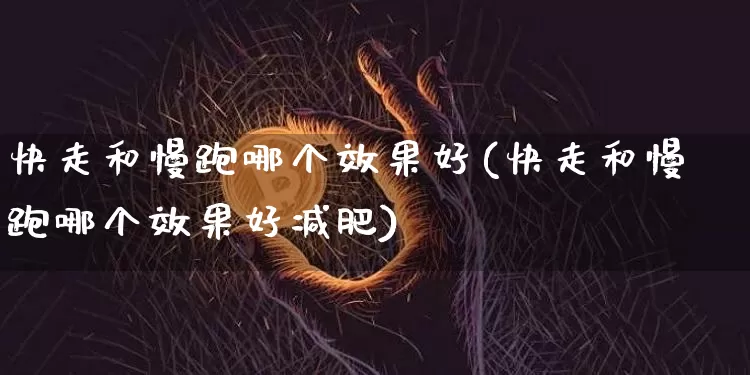 快走和慢跑哪个效果好(快走和慢跑哪个效果好减肥)_https://www.jnskb.com_装修流程_第1张
