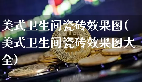 美式卫生间瓷砖效果图(美式卫生间瓷砖效果图大全)_https://www.jnskb.com_装修流程_第1张