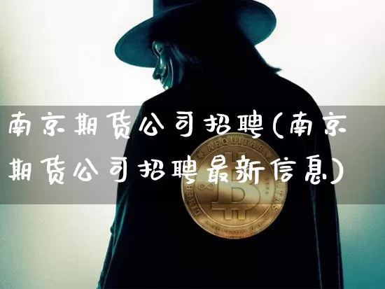 南京期货公司招聘(南京期货公司招聘最新信息)_https://www.jnskb.com_装修流程_第1张