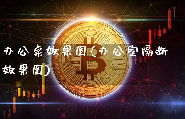 办公桌效果图(办公室隔断效果图)_https://www.jnskb.com_装修流程_第1张