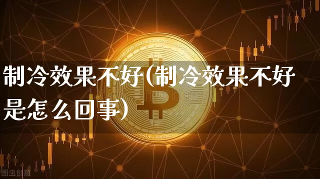 制冷效果不好(制冷效果不好是怎么回事)_https://www.jnskb.com_装修流程_第1张