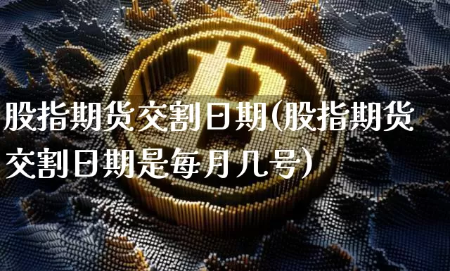 股指期货交割日期(股指期货交割日期是每月几号)_https://www.jnskb.com_装修流程_第1张