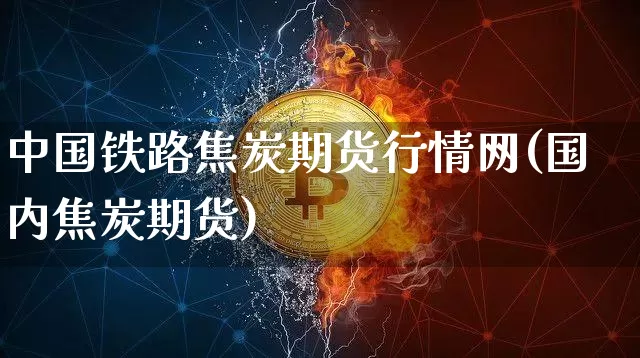 中国铁路焦炭期货行情网(国内焦炭期货)_https://www.jnskb.com_效果图_第1张