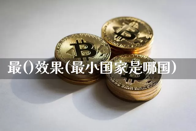 最()效果(最小国家是哪国)_https://www.jnskb.com_装修公司_第1张