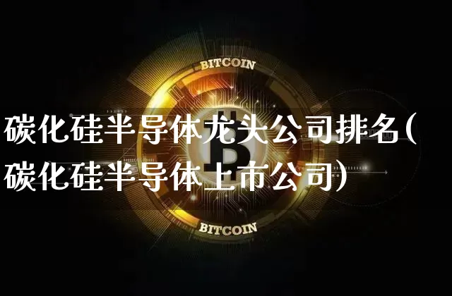 碳化硅半导体龙头公司排名(碳化硅半导体上市公司)_https://www.jnskb.com_装修公司_第1张