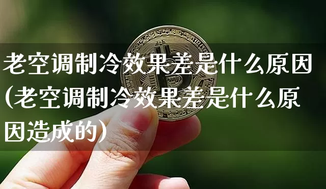 老空调制冷效果差是什么原因(老空调制冷效果差是什么原因造成的)_https://www.jnskb.com_效果图_第1张