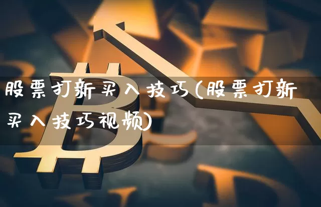 股票打新买入技巧(股票打新买入技巧视频)_https://www.jnskb.com_装修公司_第1张