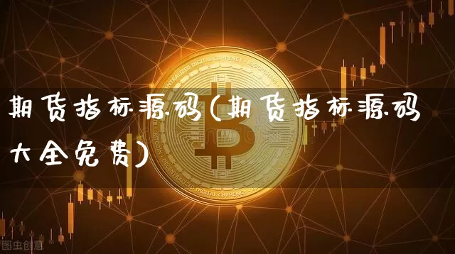 期货指标源码(期货指标源码大全免费)_https://www.jnskb.com_装修流程_第1张
