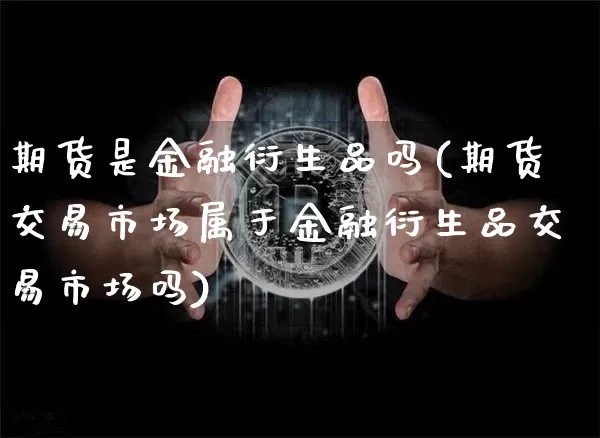 期货是金融衍生品吗(期货交易市场属于金融衍生品交易市场吗)_https://www.jnskb.com_效果图_第1张