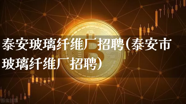 泰安玻璃纤维厂招聘(泰安市玻璃纤维厂招聘)_https://www.jnskb.com_装修公司_第1张