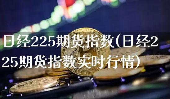 日经225期货指数(日经225期货指数实时行情)_装修公司_第1张_装修网 日经225期货指数(日经225期货指数实时行情)_https://www.jnskb.com_装修公司_第1张