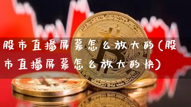 股市直播屏幕怎么放大的(股市直播屏幕怎么放大的快)_https://www.jnskb.com_设计报价_第1张