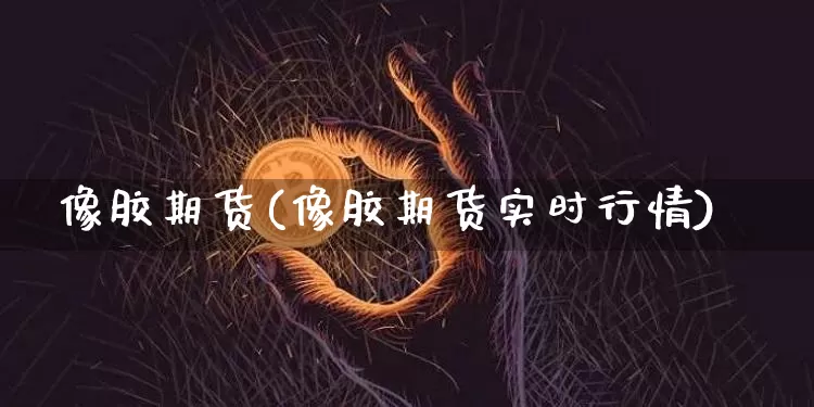 像胶期货(像胶期货实时行情)_https://www.jnskb.com_装修流程_第1张