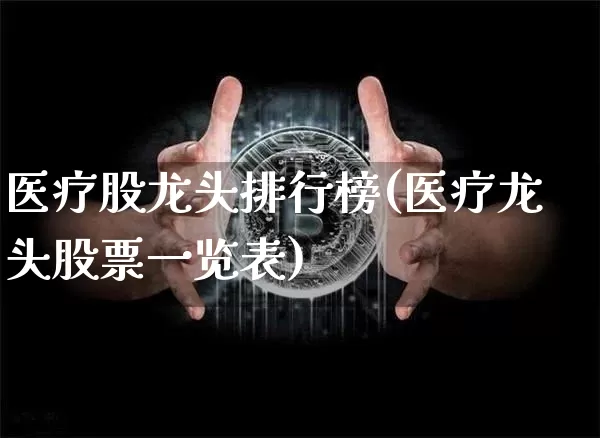 医疗股龙头排行榜(医疗龙头股票一览表)_https://www.jnskb.com_效果图_第1张
