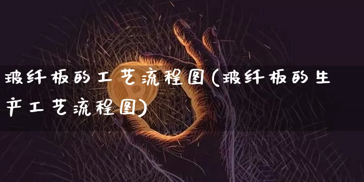 玻纤板的工艺流程图(玻纤板的生产工艺流程图)_https://www.jnskb.com_效果图_第1张