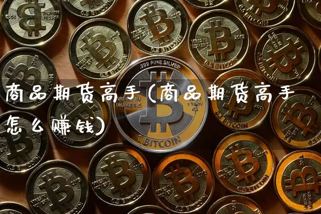 商品期货高手(商品期货高手怎么赚钱)_https://www.jnskb.com_设计报价_第1张