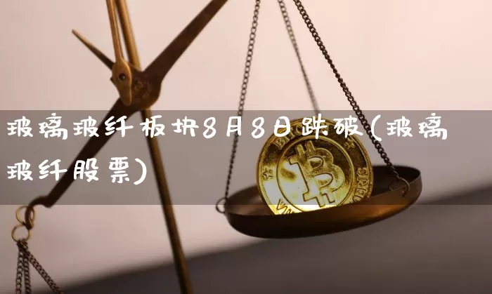 玻璃玻纤板块8月8日跌破(玻璃玻纤股票)_https://www.jnskb.com_装修公司_第1张