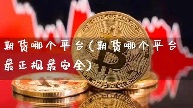 期货哪个平台(期货哪个平台最正规最安全)_https://www.jnskb.com_效果图_第1张