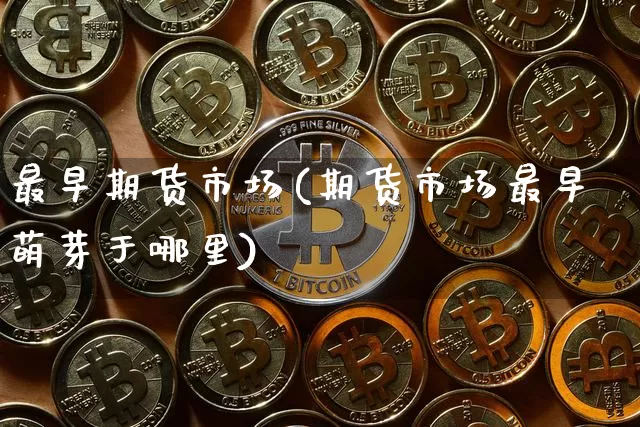 最早期货市场(期货市场最早萌芽于哪里)_https://www.jnskb.com_装修公司_第1张
