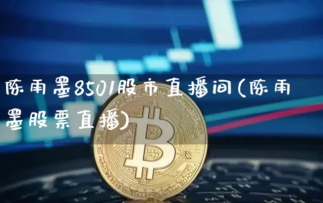 陈雨墨8501股市直播间(陈雨墨股票直播)_https://www.jnskb.com_效果图_第1张
