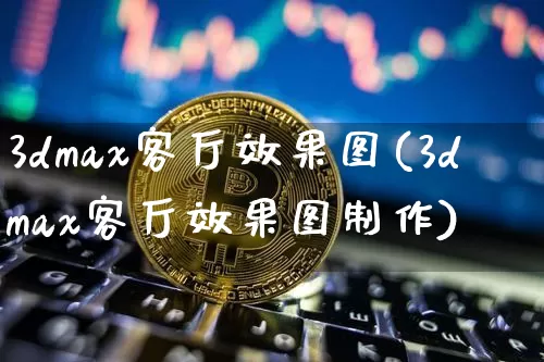 3dmax客厅效果图(3dmax客厅效果图制作)_https://www.jnskb.com_装修流程_第1张