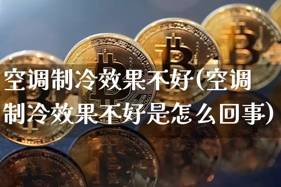 空调制冷效果不好(空调制冷效果不好是怎么回事)_https://www.jnskb.com_装修公司_第1张