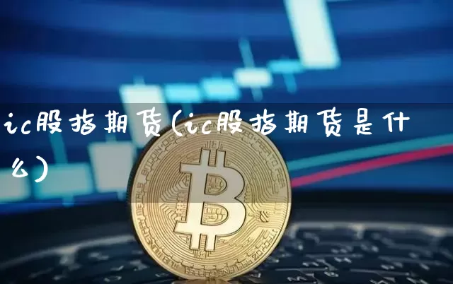 ic股指期货(ic股指期货是什么)_https://www.jnskb.com_装修流程_第1张