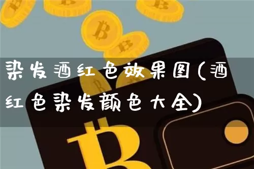染发酒红色效果图(酒红色染发颜色大全)_https://www.jnskb.com_装修流程_第1张