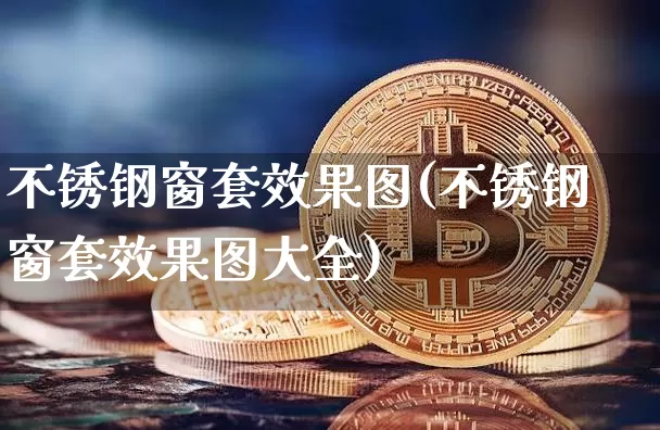 不锈钢窗套效果图(不锈钢窗套效果图大全)_https://www.jnskb.com_装修流程_第1张