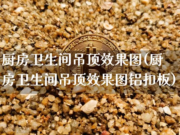 厨房卫生间吊顶效果图(厨房卫生间吊顶效果图铝扣板)_https://www.jnskb.com_装修流程_第1张