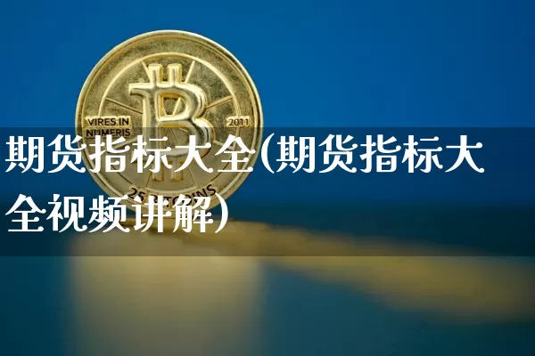 期货指标大全(期货指标大全视频讲解)_https://www.jnskb.com_设计报价_第1张