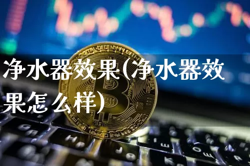 净水器效果(净水器效果怎么样)_https://www.jnskb.com_设计报价_第1张
