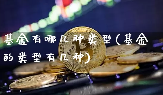 基金有哪几种类型(基金的类型有几种)_https://www.jnskb.com_装修公司_第1张