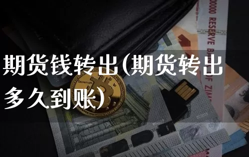 期货钱转出(期货转出多久到账)_https://www.jnskb.com_装修公司_第1张