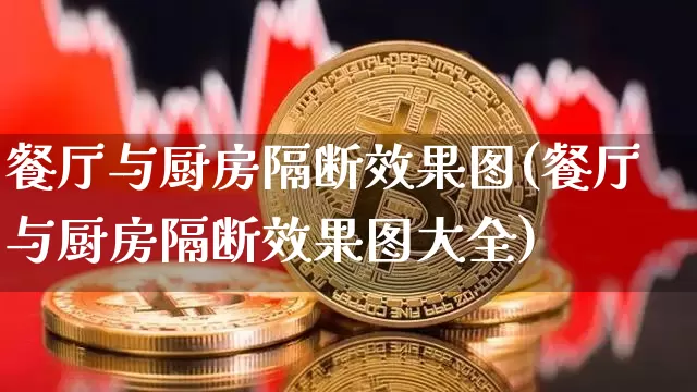 餐厅与厨房隔断效果图(餐厅与厨房隔断效果图大全)_https://www.jnskb.com_装修流程_第1张